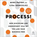 Process! : how discipline and consistency will set you and your business free cover image