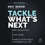 Tackle what's next : own your story, stack wins, and achieve your goals in business and life cover image