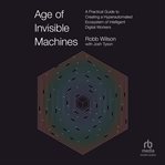The age of invisible machines : creating a hyper-automated ecosystem of intelligent digital workers cover image