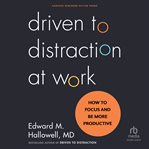 Driven to distraction at work : how to focus and be more productive cover image