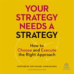 Your strategy needs a strategy : how to choose and execute the right approach cover image