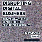 Disrupting digital business : create an authentic experience in the peer-to-peer economy cover image