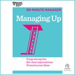 Managing up : forge strong ties, set clear expectations, promote your ideas cover image
