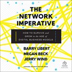 The Network Imperative : How to Survive and Grow in the Age of Digital Business Models cover image