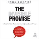 The invisible promise : a field guide to marketing in an upside-down world cover image
