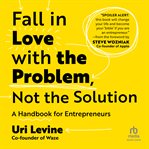 Fall in love with the problem, not the solution : a handbook for entrepreneurs cover image
