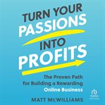 Turn your passions into profits : the proven path for building a rewarding online business cover image