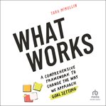 WHAT WORKS : a comprehensive framework to change the way we approach goal setting cover image