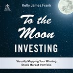 To the moon investing : Visually Mapping Your Winning Stock Market Portfolio cover image