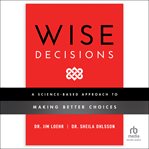 Wise decisions : a science-based approach to making better choices cover image