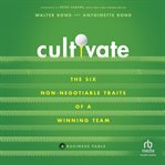 Cultivate : the six non-negotiable traits of a winning team : a business fable cover image