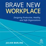Brave new workplace : designing productive, healthy, and safe organizations cover image