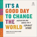 It's a Good Day to Change the World : Inspiration and Advice for a Feminist Future cover image
