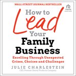 How to lead your family business : excelling through unexpected crises, choices, and challenges cover image