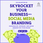 Skyrocket Your Business With Social Media Branding : Personalize, Increase, and Grow Demand for Your Brand cover image
