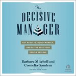 The decisive manager : get results, build morale, and be the boss your people deserve cover image