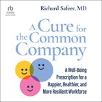 A cure for the common company : a well-being prescription for a happier, healthier, and more resilient workforce cover image