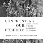 Confronting our freedom : leading a culture of chosen accountability and belonging cover image