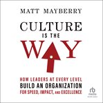 Culture is the way : How Leaders at Every Level Build an Organization for Speed, Impact, and Excellence cover image