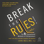Break the rules! : the six counter-conventional mindsets of entrepreneurs that can help anyone change the world cover image