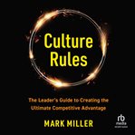 Culture rules : the leader's guide to creating the ultimate competitive advantage cover image