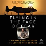 Flying in the face of fear : a fighter pilot's lessons on leading with courage cover image