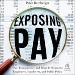 Exposing pay : pay transparency and what it means for employees, employers, and public policy cover image