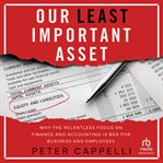 Our Least Important Asset : Why the Relentless Focus on Finance and Accounting is Bad for Business and Employees cover image
