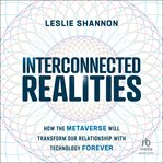 Interconnected Realities : How the Metaverse Will Transform Our Relationship to Technology Forever cover image