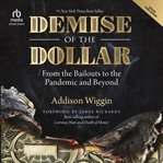 Demise of the Dollar : From the Bailouts to the Pandemic and Beyond cover image