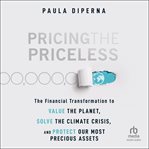 Pricing the Priceless : The Financial Transformation to Value the Planet, Solve the Climate Crisis, and Protect Our Most Pre cover image