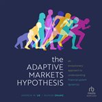 The Adaptive Markets Hypothesis : An Evolutionary Approach to Understanding Financial System Dynamics. Clarendon Lectures in Finance cover image