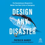 Design Any Disaster : The Revolutionary Blueprint to Master Your Next Crisis or Emergency cover image