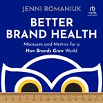 Better Brand Health : Measures and Metrics for a How Brands Grow World cover image