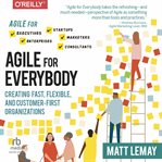 Agile for everybody: creating fast, flexible, and customer-first organizations : Creating Fast, Flexible, and Customer cover image