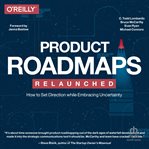 Product roadmaps relaunched: how to set direction while embracing uncertainty : How to Set Direction while Embracing Uncertainty cover image