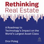 Rethinking real estate: a roadmap to technology's impact on the world's largest asset class : A Roadmap to Technology's Impact on the World's Largest Asset Class cover image