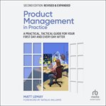 Product Management in Practice : A Practical, Tactical Guide for Your First Day and Every Day After cover image