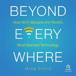 Beyond Everywhere : How Wi-Fi Became the World's Most Beloved Technology cover image