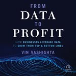 From Data to Profit : How Businesses Leverage Data to Grow Their Top and Bottom Lines cover image
