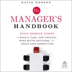 The Manager's Handbook : Five Simple Steps to Build a Team, Stay Focused, Make Better Decisions, and Crush Your Competition cover image