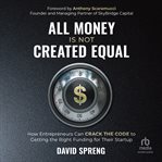 All Money Is Not Created Equal : how entrepreneurs can crack the code to getting the right funding for their startup cover image