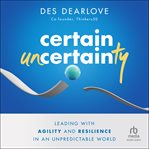 Certain Uncertainty : Leading with Agility and Resilience in an Unpredictable World cover image