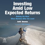Investing Amid Low Expected Returns : Making the Most When Markets Offer the Least cover image
