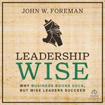 Leadership Wise : Why Business Books Suck, but Wise Leaders Succeed cover image
