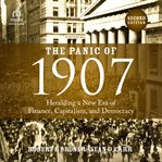 The Panic of 1907 : Heralding a New Era of Finance, Capitalism, and Democracy cover image