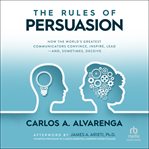 The Rules of Persuasion : How the World's Greatest Communicators Convince, Inspire, Lead-And, Sometimes, Deceive cover image