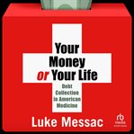 Your Money or Your Life : Debt Collection in American Medicine cover image