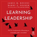 Learning Leadership : The Five Fundamentals of Becoming an Exemplary Leader cover image