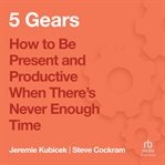 5 Gears : How to Be Present and Productive When There Is Never Enough Time cover image